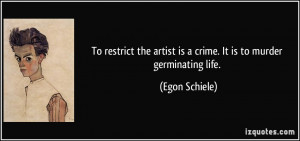 To restrict the artist is a crime. It is to murder germinating life ...