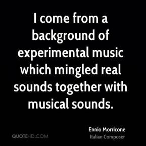 Ennio Morricone - I come from a background of experimental music which ...