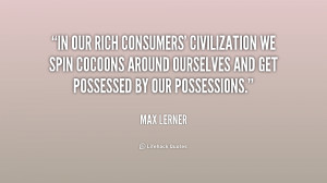 In our rich consumers' civilization we spin cocoons around ourselves ...