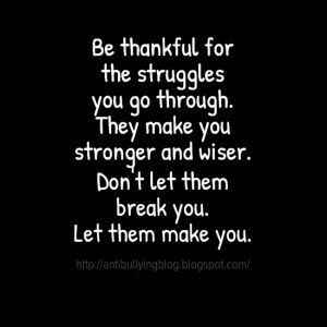 Be thankful for the struggles you go through They make you stronger