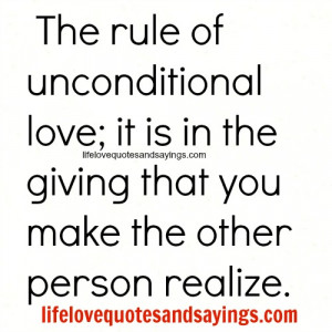 The rule of unconditional love; it is in the giving that you make the ...