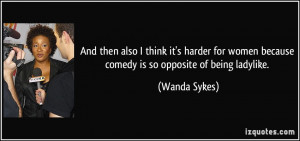 ... women because comedy is so opposite of being ladylike. - Wanda Sykes