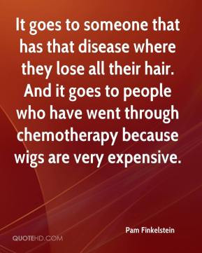 ... who have went through chemotherapy because wigs are very expensive