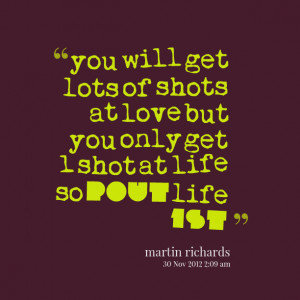 Quotes Picture: you will get lots of shots at love but you only get 1 ...