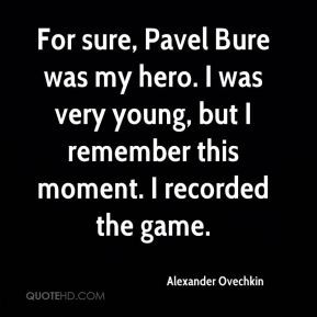 For sure, Pavel Bure was my hero. I was very young, but I remember ...