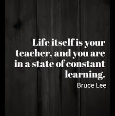 Life itself is your teacher, Bruce Lee quote