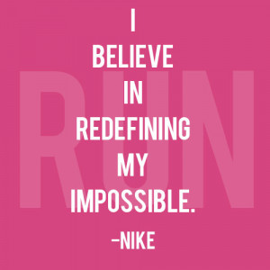 believe in redefining my impossible. ” ~ Nike