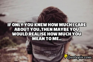 If Only You knew how much I care about you,then maybe you would ...