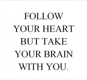 ... to say, follow your brain. Your heart is as stupid as a cuckoo-clock