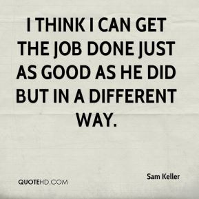 Sam Keller I think I can get the job done just as good as he did but