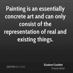 Gustave Courbet - Painting is an essentially concrete art and can only ...