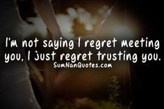 Im not saying i regret meeting you. i just regret trusting you. Tags ...