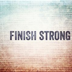 Finish strong! More