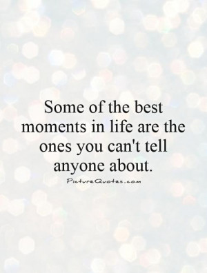 Some of the best moments in life are the ones you can't tell anyone ...