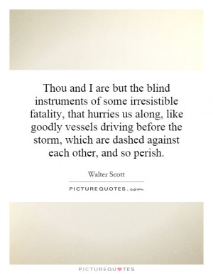 Thou and I are but the blind instruments of some irresistible fatality ...