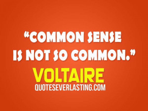Common sense is not so common.” – Voltaire,