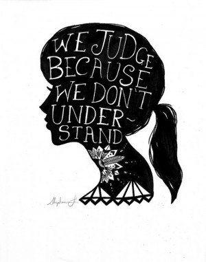 We judge because we don't understand.