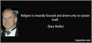 Religion is inwardly focused and driven only to sustain itself. - Kary ...