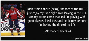 of the NHL - I just enjoy my time right now. Playing in the NHL was my ...