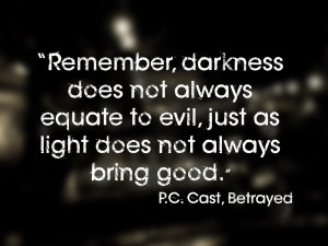 Remember, darkness does not always equate to evil, just as light does ...