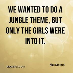 Alex Sanchez - We wanted to do a jungle theme, but only the girls were ...