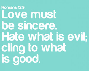 Love must be sincere. Hate what is evil; cling to what is good ...