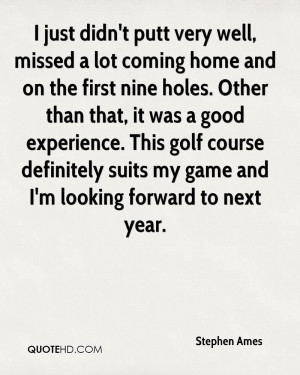 just didn't putt very well, missed a lot coming home and on the ...