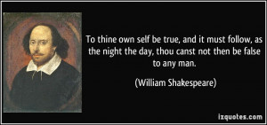 To thine own self be true, and it must follow, as the night the day ...