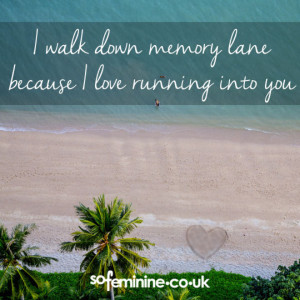 walk down memory lane, because I love running into you.