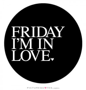 Friday I'm in love. Picture Quote #1