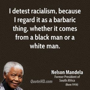 detest racialism, because I regard it as a barbaric thing, whether ...