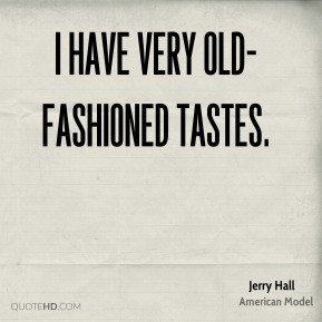 Jerry Hall - I have very old-fashioned tastes.