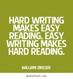 ... Hard writing makes easy reading. Easy writing makes hard reading