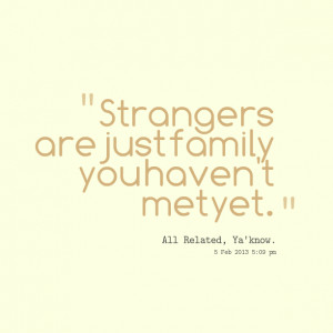 Quotes Picture: strangers are just family you haven't met yet