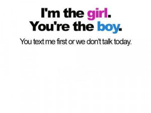 ... The Girl. You’re The Boy. You Text Me First Or We Don’t Talk Today
