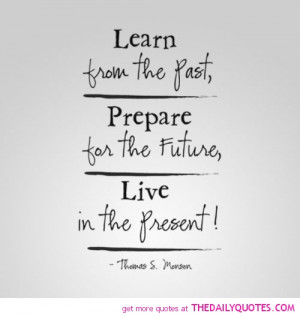 ... Past, Prepare For The Future Live In The Present! - Thomas S. Monson