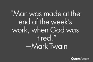 Man was made at the end of the week 39 s work when God was tired