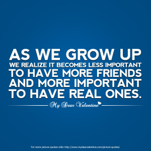 We Grow Up We Realize It Becomes Less Important To Have More Friends ...