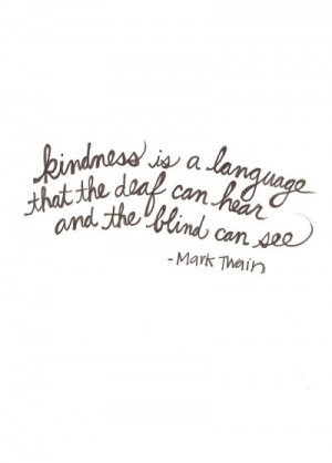 ... kindness is a language that the deaf can hear and the blind can see