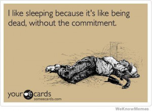 like sleeping because its like being dead without the commitment ...