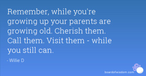 , while you're growing up your parents are growing old. Cherish ...