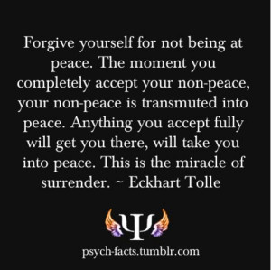 Forgive yourself for not being at peace. The moment you completely ...