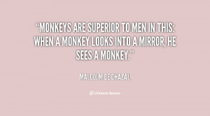 Monkeys are superior to men in this: when a monkey looks into a mirror ...
