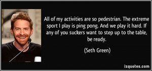 pedestrian. The extreme sport I play is ping pong. And we play it hard ...