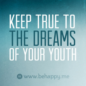 keep true to #the dreams of your youth