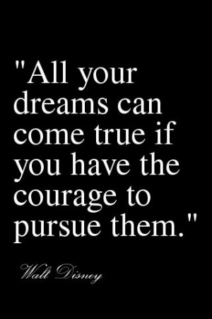 All your dreams can come true if you have the courage to pursue them ...