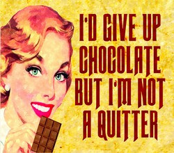 give up chocolate but i'm not a quitter