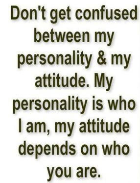 ... . My personality is who i am, my attitude depends on who you are