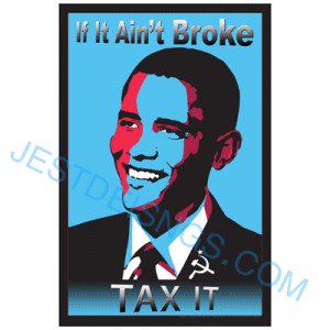 ... Tax It -- Barack Obama Humor & Poster Art -- Political Sayings