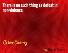 There is no such thing as defeat in non-violence. / Cesar Chavez More